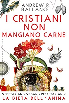 I CRISTIANI NON MANGIANO CARNE: Vegetariani? Vegani? Pescetariani? LA DIETA DELL’ANIMA