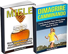 Dimagrire Camminando + Miele: Come Dimagrire Senza Dieta (BUNDLE): Come Perdere Peso, Stare in Salute e Aumentare La Bellezza Con Rimedi Naturali (Dimagrire, Perdere Peso, Alimentazione)