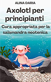 Axolotl per principianti – Cura appropriata per la salamandra neotenica