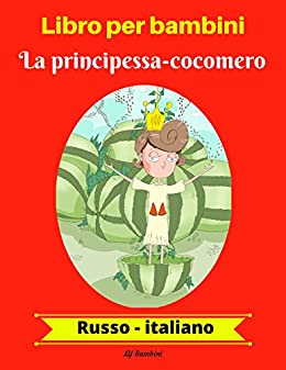 Libro per bambini: La principessa-cocomero (Russo-Italiano) (Russo-Italiano Libro bilingue per bambini Vol. 1)