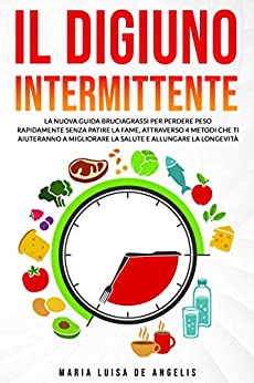 Il digiuno intermittente: La nuova guida bruciagrassi per perdere peso rapidamente senza patire la fame, attraverso 4 metodi che ti aiuteranno a migliorare la salute e allungare la longevità