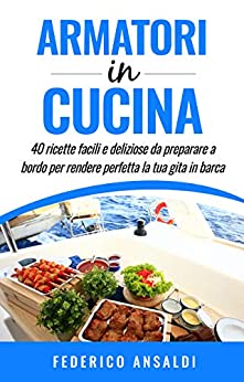 Armatori in Cucina: 40 ricette facili e deliziose da preparare a bordo per rendere perfetta la tua gita in barca! (Inboatholiday collection Vol. 1)