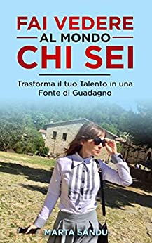 FAI VEDERE AL MONDO CHI SEI: Trasforma il tuo Talento in una Fonte di Guadagno