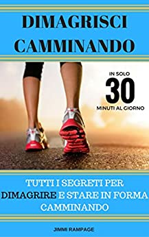 Dimagrisci Camminando: Tutti I Segreti Per Dimagrire e Stare In Forma Camminando