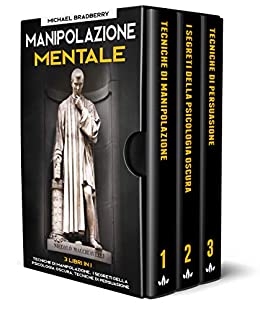Manipolazione Mentale: 3 Libri in 1: Tecniche di Manipolazione, I Segreti della Psicologia Oscura, Tecniche di Persuasione