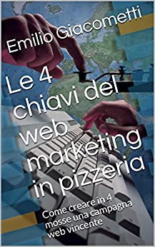 Le 4 chiavi del web marketing in pizzeria: Come creare in 4 mosse una campagna web vincente (Smart Books)