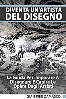 Diventa un’artista del disegno - La Guida Per Imparare A Disegnare E Capire Le Opere Degli Artisti