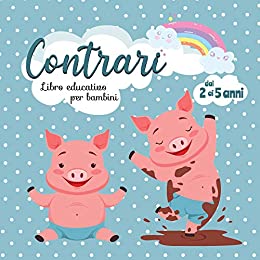 Contrari – Libro educativo per Bambini dai 2 ai 5 anni: Primo Libro delle parole per imparare gli Opposti