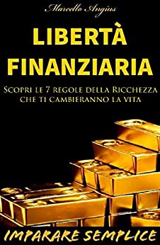 Imparare Semplice: Libertà Finanziaria: Scopri le 7 Regole D’Oro della ricchezza che ti cambieranno la vita