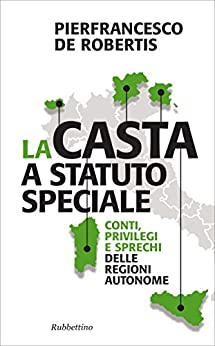 La casta a statuto speciale: Conti, privilegi e sprechi delle Regioni autonome (Problemi aperti Vol. 187)