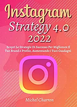 Instagram Strategy 4.0, Scopri Le Strategie Di Successo Per Migliorare Il Tuo Brand o Profilo, Aumentando i Tuoi Guadagni