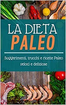 La dieta Paleo: Suggerimenti, trucchi e ricette Paleo veloci e deliziose