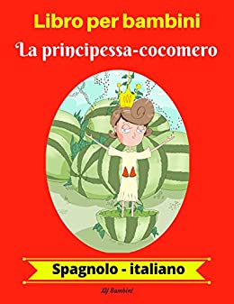 Libro per bambini: La principessa-cocomero (Spagnolo-Italiano) (Spagnolo-Italiano Libro bilingue per bambini Vol. 1)