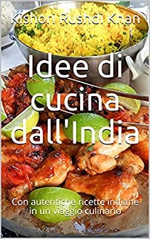 Idee di cucina dall’India: Con autentiche ricette indiane in un viaggio culinario