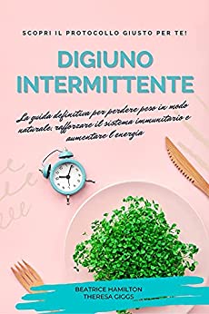 Digiuno Intermittente : La guida definitiva per perdere peso in modo naturale, rafforzare il sistema immunitario e aumentare l’energia. Scopri il protocollo giusto per TE!