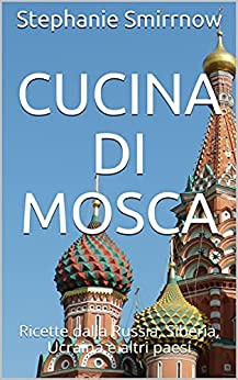 Cucina di Mosca: Ricette dalla Russia, Siberia, Ucraina e altri paesi