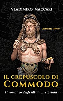 Il crepuscolo di Commodo: Il romanzo degli ultimi pretoriani