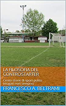 La Filosofia del Controstarter: Cento storie di sport pulito ( magari non sempre )