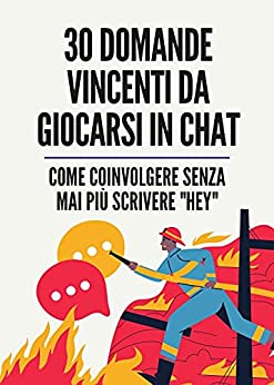 30 Domande Vincenti da Giocarsi in Chat: Come Coinvolgere Senza Mai Più Scrivere “Hey” (Comunicazione & Seduzione Vol. 5)