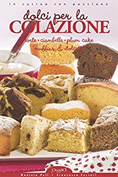 Dolci per la Colazione: Torte, Ciambelle, Plum Cake, Muffins & Dolcetti (In cucina con passione)