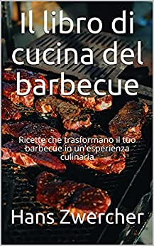 Il libro di cucina del barbecue : Ricette che trasformano il tuo barbecue in un’esperienza culinaria