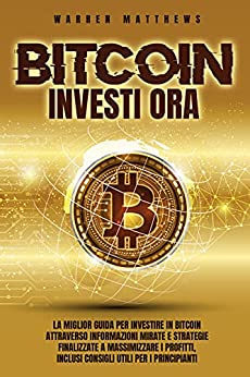 BITCOIN - INVESTI ORA: LA MIGLIOR GUIDA PER INVESTIRE IN BITCOIN ATTRAVERSO INFORMAZIONI MIRATE E STRATEGIE FINALIZZATE A MASSIMIZZARE I PROFITTI, INCLUSI CONSIGLI UTILI PER I PRINCIPIANTI