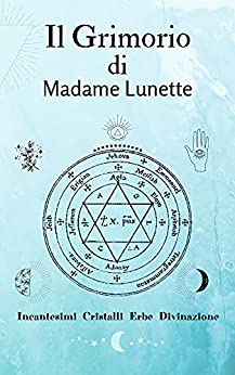 Il Grimorio di Madame Lunette – Incantesimi Cristalli Erbe Divinazione