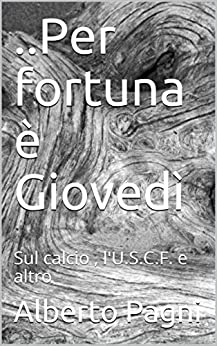 ..Per fortuna è Giovedì: Sul calcio , l’U.S.C.F. e altro (libri di Albe)