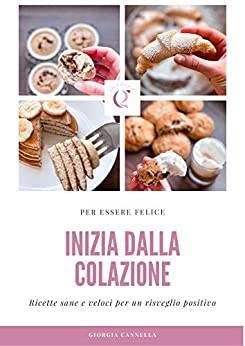 PER ESSERE FELICE INIZIA DALLA COLAZIONE: Ricette sane e veloci per un risveglio positivo