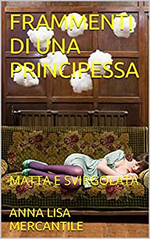 FRAMMENTI DI UNA PRINCIPESSA : MATTA E SVIRGOLATA