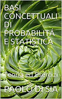 BASI CONCETTUALI DI PROBABILITÁ E STATISTICA: Teoria ed Esercizi