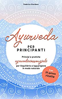 Ayurveda per principianti: Principi e pratiche ayurvedici essenziali per l’equilibrio e la guarigione in modo naturale con 20 golose ricette