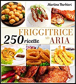 FRIGGITRICE AD ARIA : Prepara delizione ricette per tutta la famiglia in modo rapido e senza stress. La guida 2021 per friggere con pochissime calorie