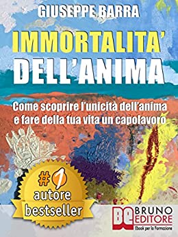 IMMORTALITÀ DELL’ANIMA. Come Scoprire L’Unicità Dell’Anima e Fare Della Tua Vita Un Capolavoro