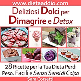 Deliziosi Dolci per Dimagrire e Detox: 28 Ricette Vegani Light e Senza Glutine. Facili e Senza Sensi di Colpa.