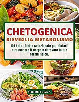 Chetogenica Risveglia Metabolismo: 101 Keto-Ricette Selezionate per Aiutarti a Rassodare il Corpo e Ritrovare la tua Forma Fisica.