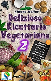 Delizioso Ricettario Vegetariano 2: Ricette vegetariane per tutti anche per intolleranti a latte e glutine (Silene book)