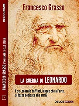 La guerra di Leonardo (Francesco Grasso L’ingegnere delle Storie)