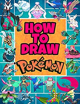 How to Draw Pokémon: For Kids, Teenagers and Adults With Step-By-Step, Guides To Drawing Pokemon Characters, The Best Pokemon Drawing Book Over 500 Pages