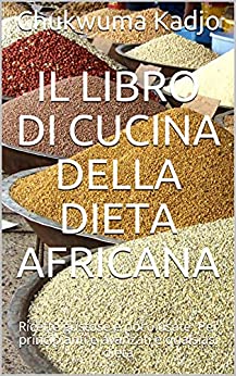Il libro di cucina della dieta africana: Ricette gustose e poco usate. Per principianti e avanzati e qualsiasi dieta