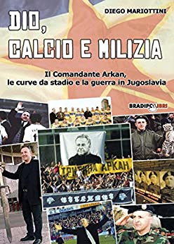 Dio, calcio e milizia: Il Comandante Arkan, le curve da stadio e la guerra in Jugoslavia