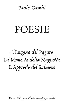 POESIE – L’enigma del paguro, La memoria della magnolia, L’approdo del salmone: Bellezza, PNL, libertà e crescita personale (RINASCIMENTO POETICO Vol. 3)