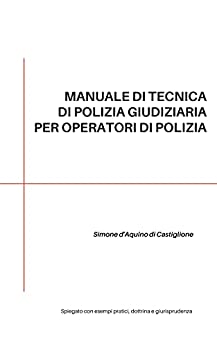 MANUALE DI TECNICA DI POLIZIA GIUDIZIARIA PER OPERATORI DI POLIZIA : SPIEGATO CON ESEMPI PRATICI, DOTTRINA E GIURISPRUDENZA