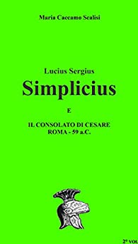 Lucius Sergius Simplicius: E IL CONSOLATO DI CESARE ROMA – 59 a.C.
