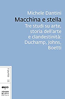 Macchina e stella: Tre studi su arte, storia dell’arte e clandestinità: Duchamp, Johns, Boetti (Il punto J&L)