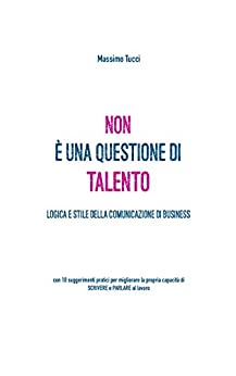 Non è una questione di talento: Manuale di logica e stile della comunicazione di business