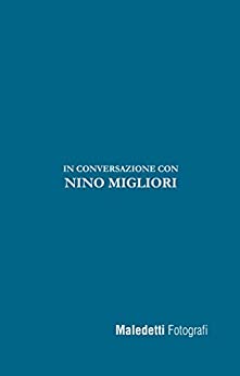 Maledetti Fotografi: In conversazione con Nino Migliori (Maledetti Fotografi. In conversazione con… Vol. 5)