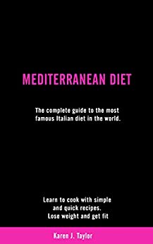 MEDITERRANEAN DIET: The complete guide to the most famous Italian diet in the world. Learn to cook with simple and quick recipes. Lose weight and get fit.