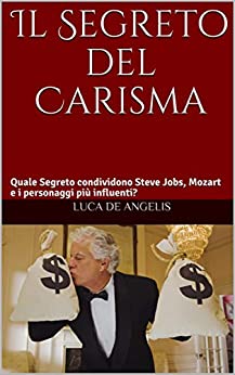 Il Segreto del Carisma: Quale Segreto condividono Steve Jobs, Mozart e i personaggi più influenti?