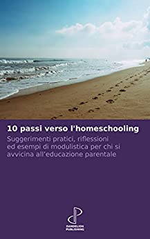 10 passi verso l’homeschooling: Suggerimenti pratici, riflessioni ed esempi di modulistica per chi si avvicina all’educazione parentale (10k Vol. 1)